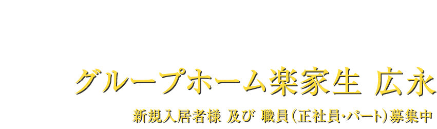 グループホーム楽家生 広永 新規入居者様 及び 職員(正社員・パート)募集中